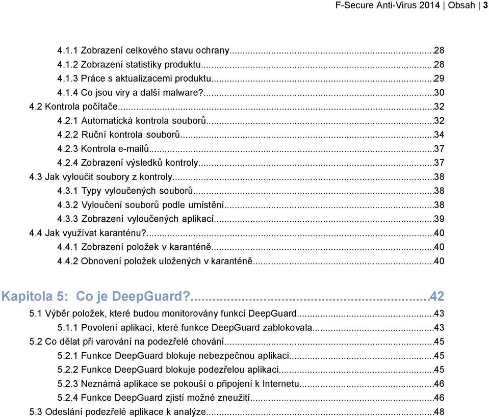 ..38 4.3.1 Typy vyloučených souborů...38 4.3.2 Vyloučení souborů podle umístění...38 4.3.3 Zobrazení vyloučených aplikací...39 4.4 Jak využívat karanténu?...40 4.4.1 Zobrazení položek v karanténě.