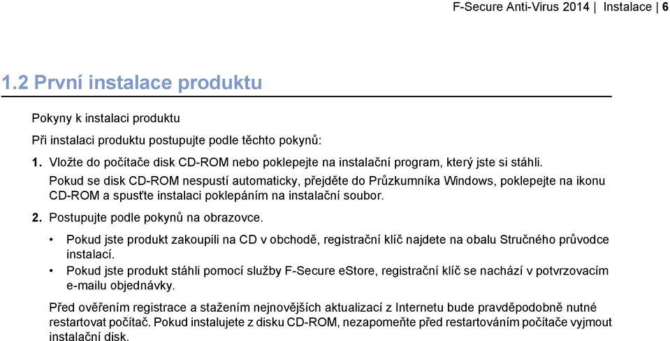 Pokud se disk CD-ROM nespustí automaticky, přejděte do Průzkumníka Windows, poklepejte na ikonu CD-ROM a spusťte instalaci poklepáním na instalační soubor. 2. Postupujte podle pokynů na obrazovce.