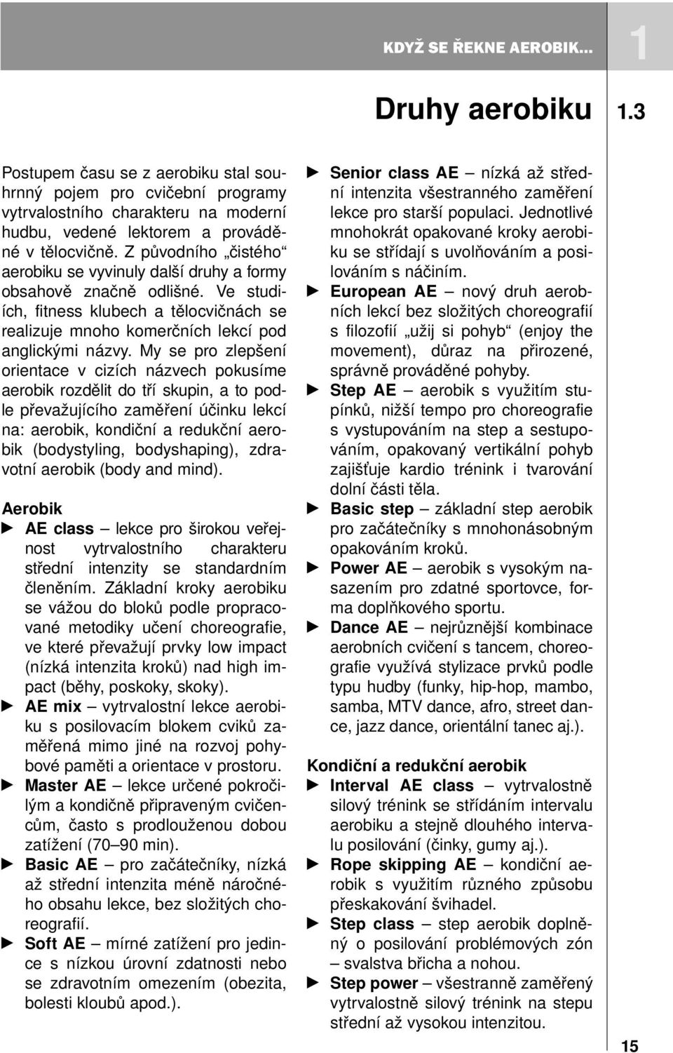 My se pro zlepšení orientace v cizích názvech pokusíme aerobik rozdělit do tří skupin, a to podle převažujícího zaměření účinku lekcí na: aerobik, kondiční a redukční aerobik (bodystyling,