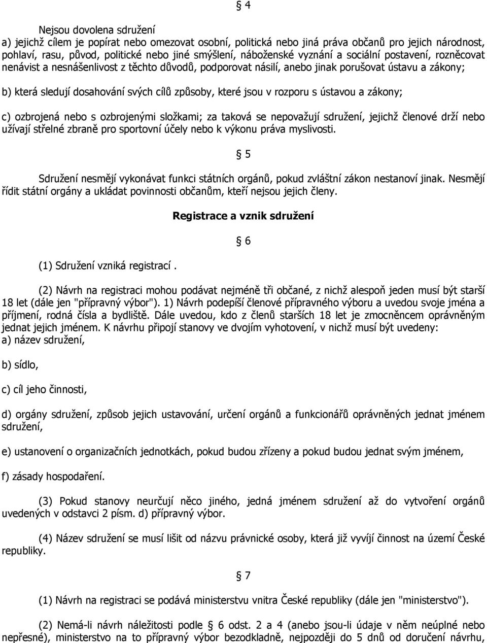 jsou v rozporu s ústavou a zákony; c) ozbrojená nebo s ozbrojenými složkami; za taková se nepovažují sdružení, jejichž členové drží nebo užívají střelné zbraně pro sportovní účely nebo k výkonu práva