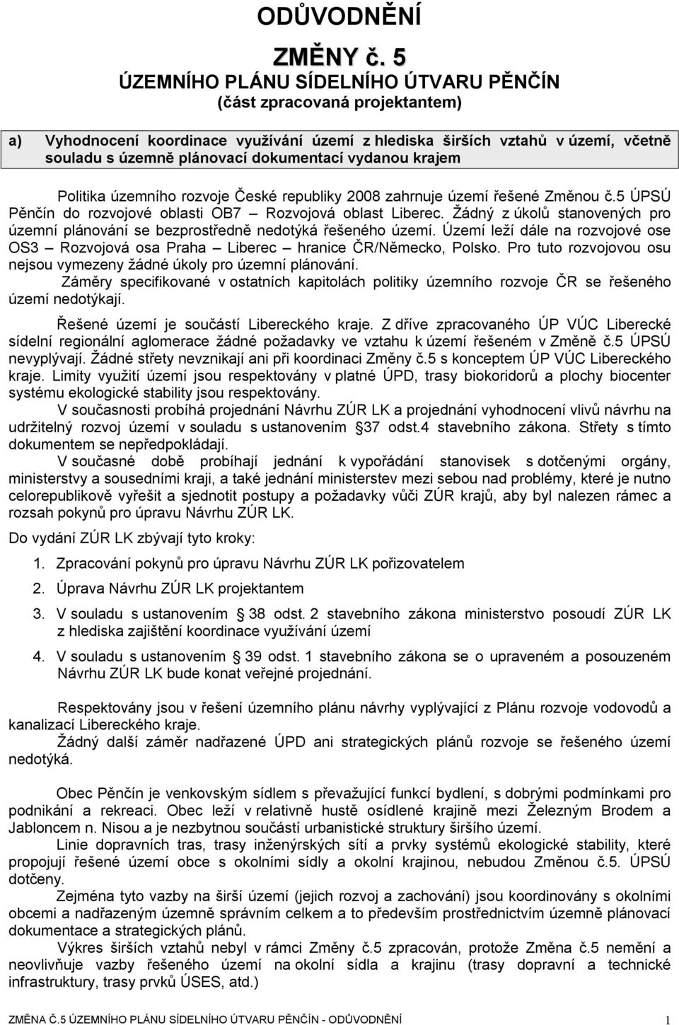 vydanou krajem Politika územního rozvoje České republiky 2008 zahrnuje území řešené Změnou č.5 ÚPSÚ Pěnčín do rozvojové oblasti OB7 Rozvojová oblast Liberec.