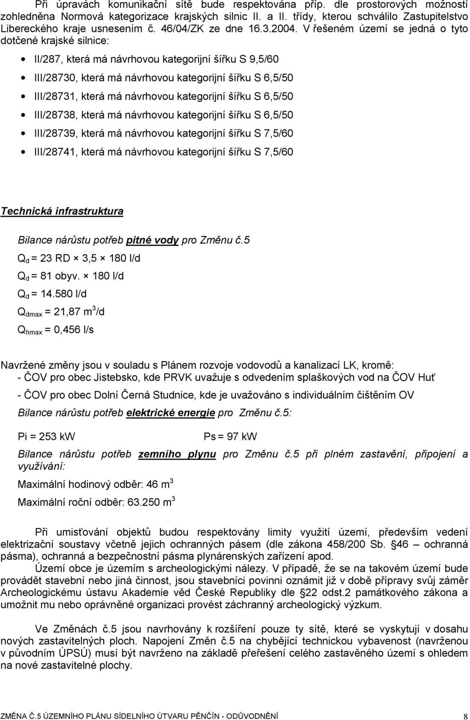 V řešeném území se jedná o tyto dotčené krajské silnice: II/287, která má návrhovou kategorijní šířku S 9,5/60 III/28730, která má návrhovou kategorijní šířku S 6,5/50 III/28731, která má návrhovou