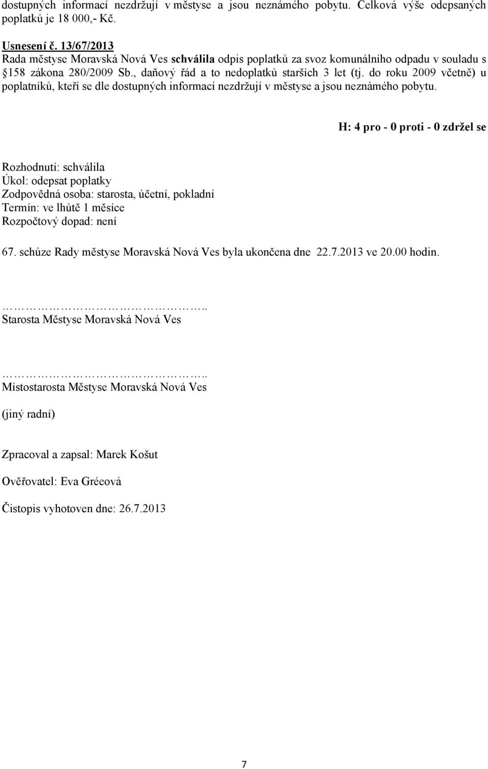 do roku 2009 včetně) u poplatníků, kteří se dle dostupných informací nezdržují v městyse a jsou neznámého pobytu. Úkol: odepsat poplatky, účetní, pokladní Termín: ve lhůtě 1 měsíce 67.