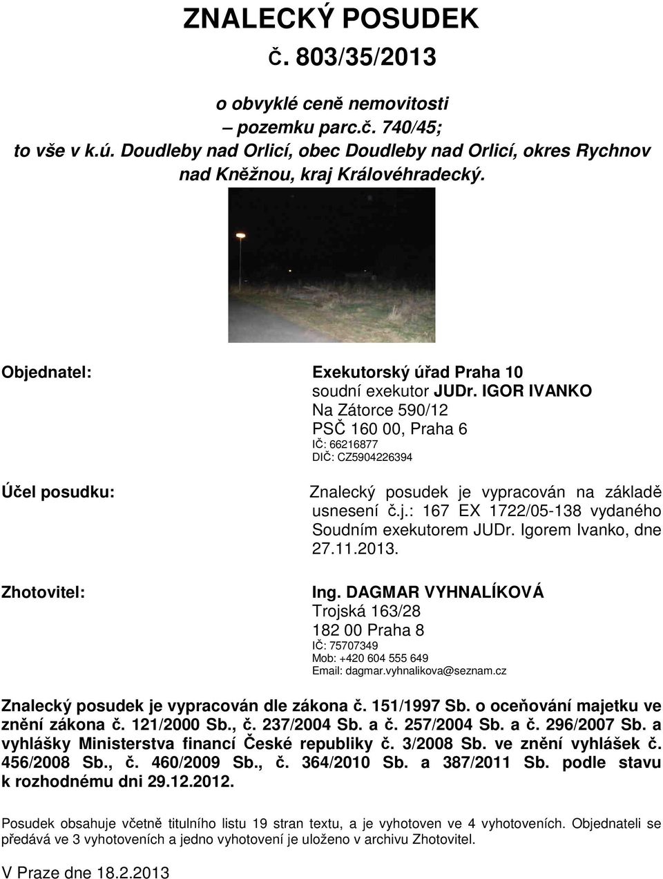 IGOR IVANKO Na Zátorce 590/12 PSČ 160 00, Praha 6 IČ: 66216877 DIČ: CZ5904226394 Účel posudku: Zhotovitel: Znalecký posudek je vypracován na základě usnesení č.j.: 167 EX 1722/05-138 vydaného Soudním exekutorem JUDr.