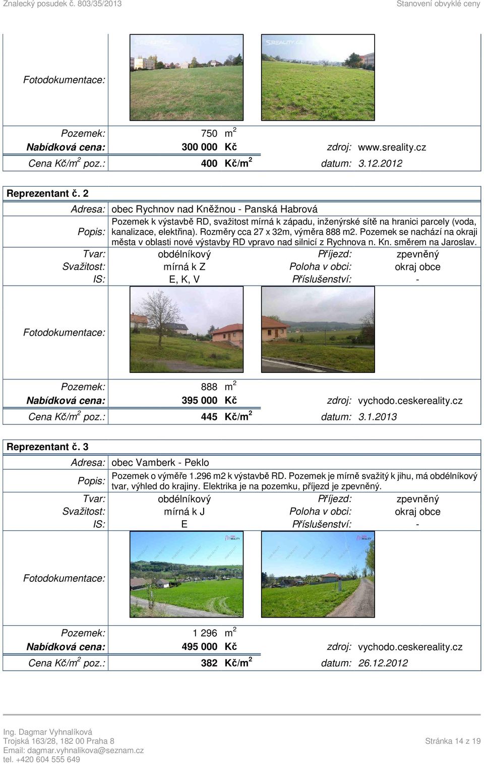 Rozměry cca 27 x 32m, výměra 888 m2. Pozemek se nachází na okraji města v oblasti nové výstavby RD vpravo nad silnicí z Rychnova n. Kn. směrem na Jaroslav.