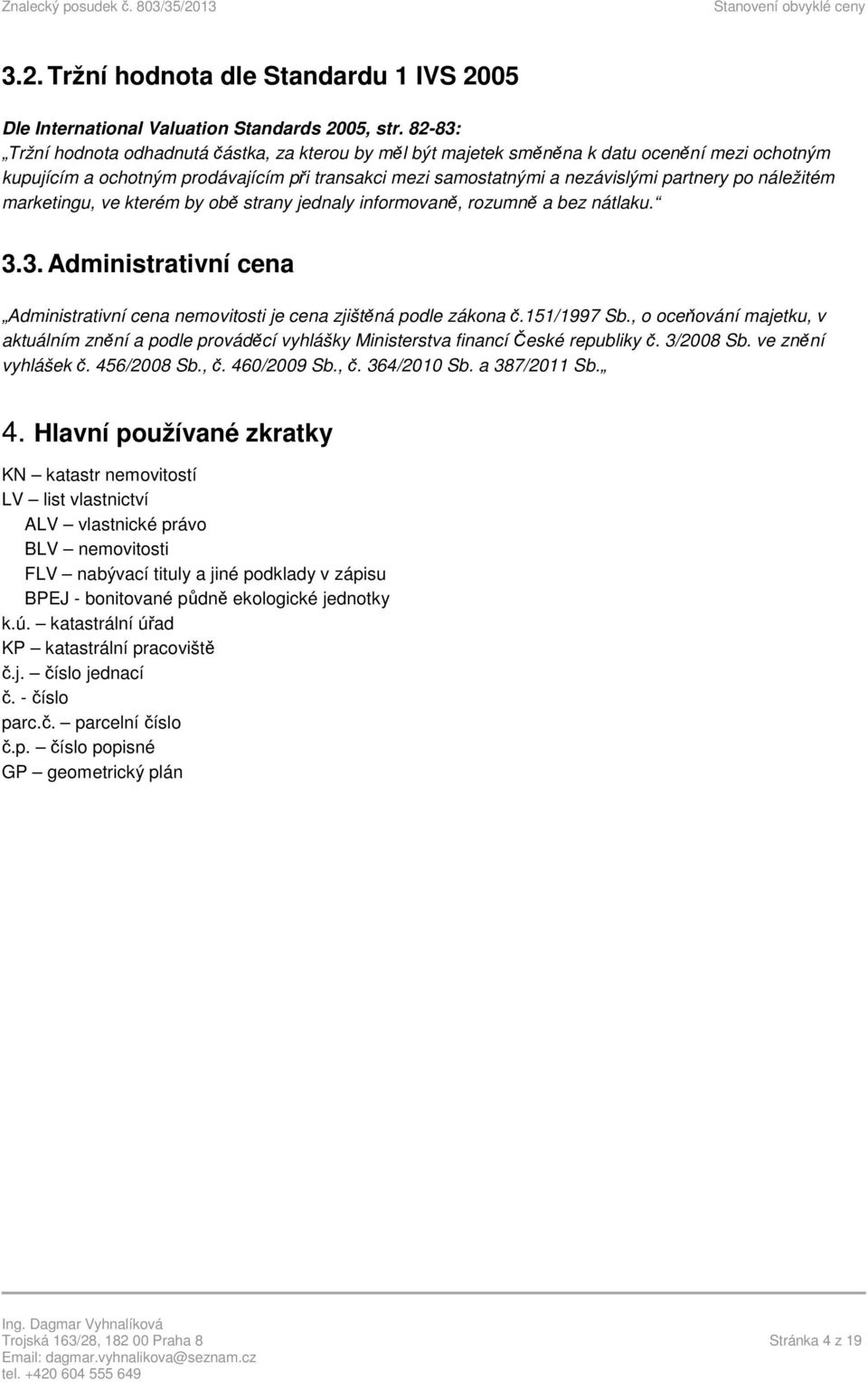 náležitém marketingu, ve kterém by obě strany jednaly informovaně, rozumně a bez nátlaku. 3.3. Administrativní cena Administrativní cena nemovitosti je cena zjištěná podle zákona č.151/1997 Sb.