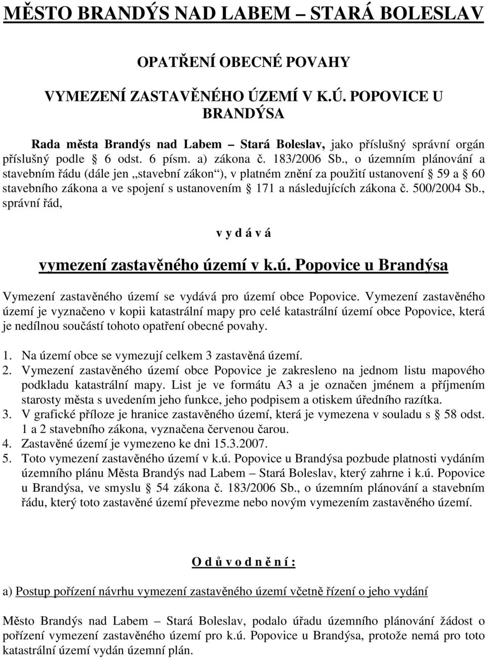 , o územním plánování a stavebním ádu (dále jen stavební zákon ), v platném znní za použití ustanovení 59 a 60 stavebního zákona a ve spojení s ustanovením 171 a následujících zákona. 500/2004 Sb.