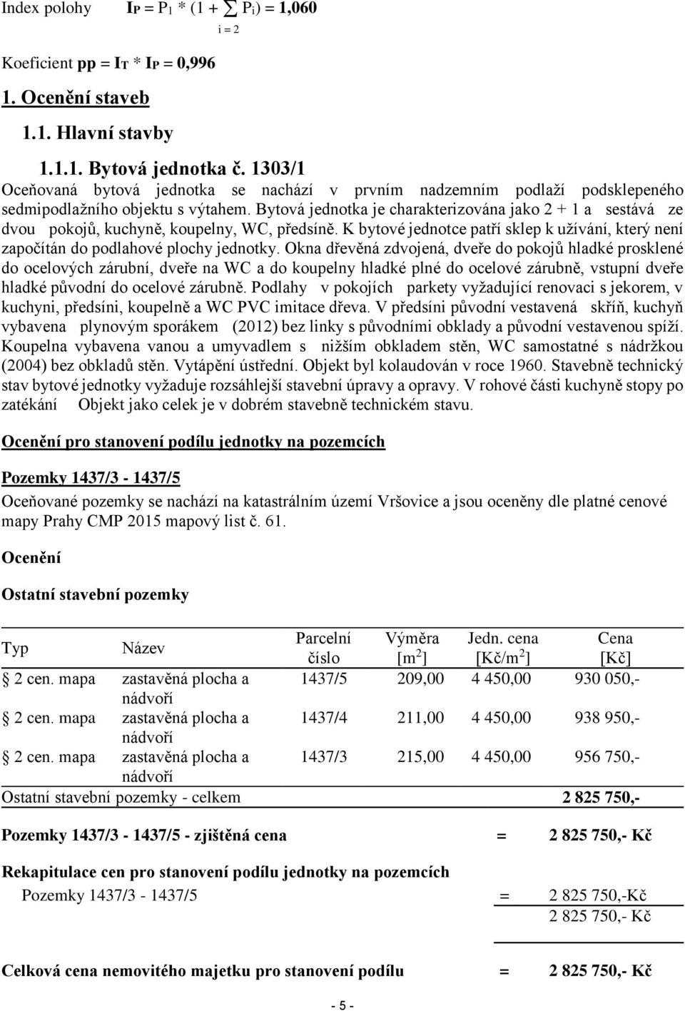 Bytová jednotka je charakterizována jako 2 + 1 a sestává ze dvou pokojů, kuchyně, koupelny, WC, předsíně. K bytové jednotce patří sklep k užívání, který není započítán do podlahové plochy jednotky.