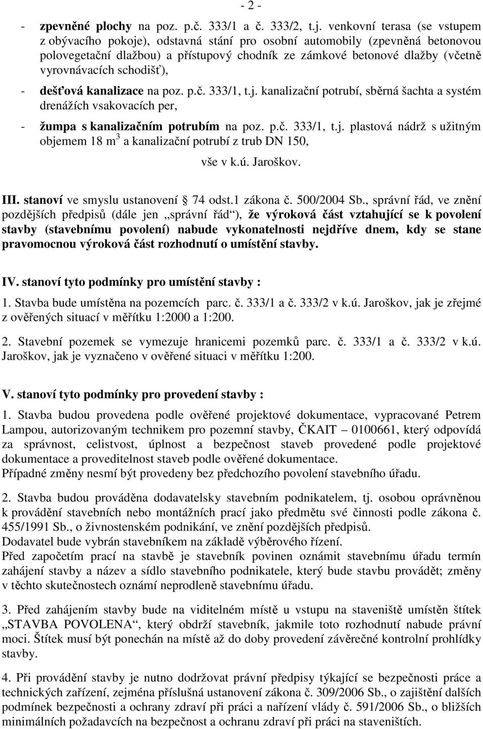 schodišť), - dešťová kanalizace na poz. p.č. 333/1, t.j. kanalizační potrubí, sběrná šachta a systém drenážích vsakovacích per, - žumpa s kanalizačním potrubím na poz. p.č. 333/1, t.j. plastová nádrž s užitným objemem 18 m 3 a kanalizační potrubí z trub DN 150, vše v k.