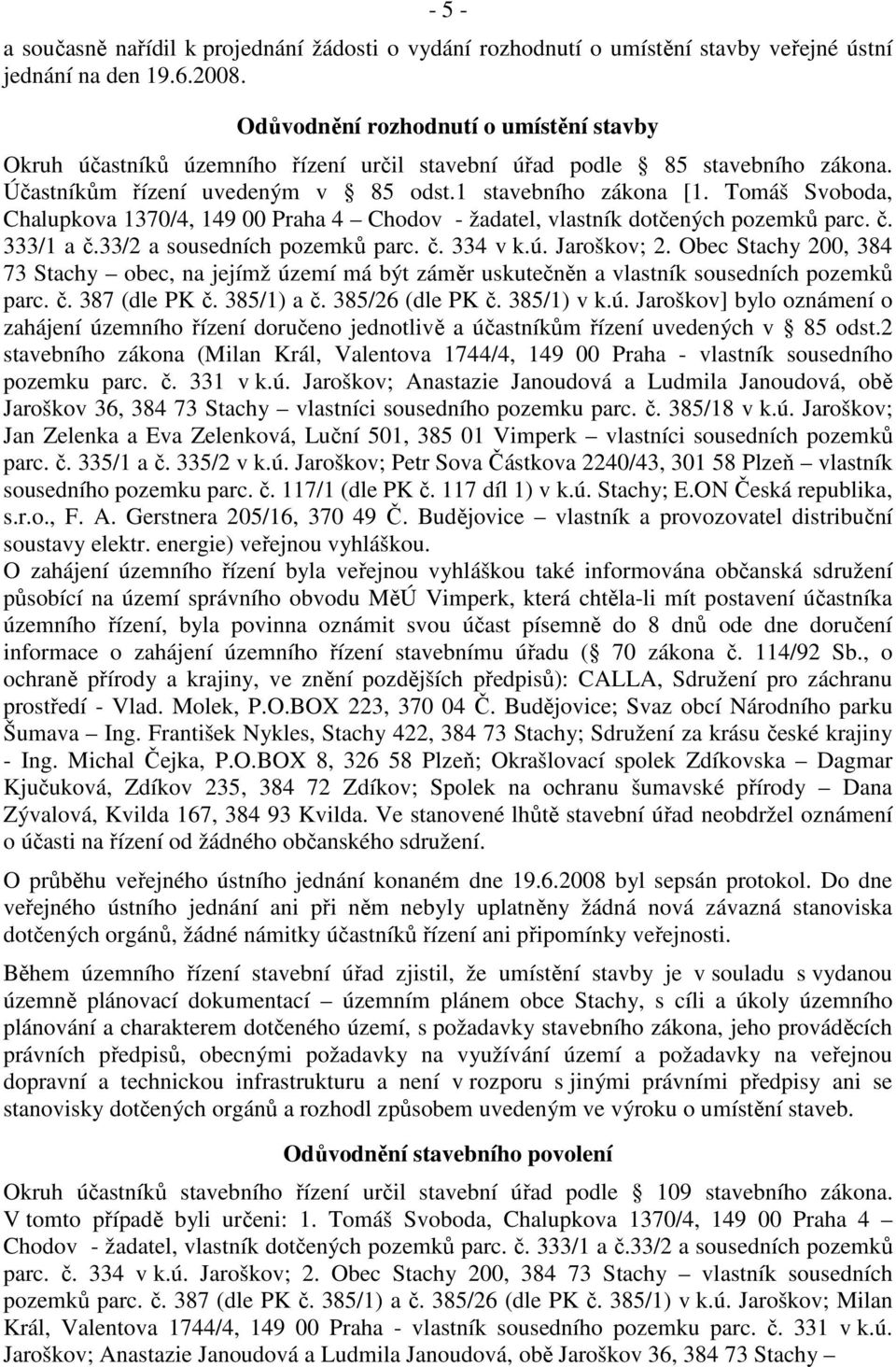 Tomáš Svoboda, Chalupkova 1370/4, 149 00 Praha 4 Chodov - žadatel, vlastník dotčených pozemků parc. č. 333/1 a č.33/2 a sousedních pozemků parc. č. 334 v k.ú. Jaroškov; 2.