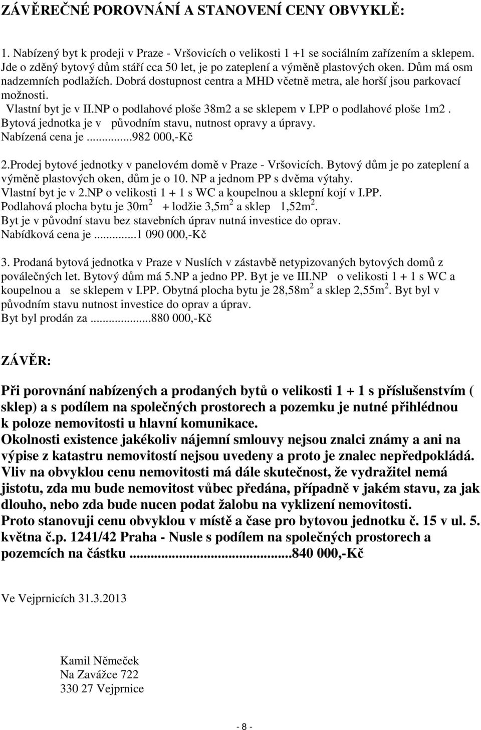 Vlastní byt je v II.NP o podlahové ploše 38m2 a se sklepem v I.PP o podlahové ploše 1m2. Bytová jednotka je v původním stavu, nutnost opravy a úpravy. Nabízená cena je...982 000,-Kč 2.