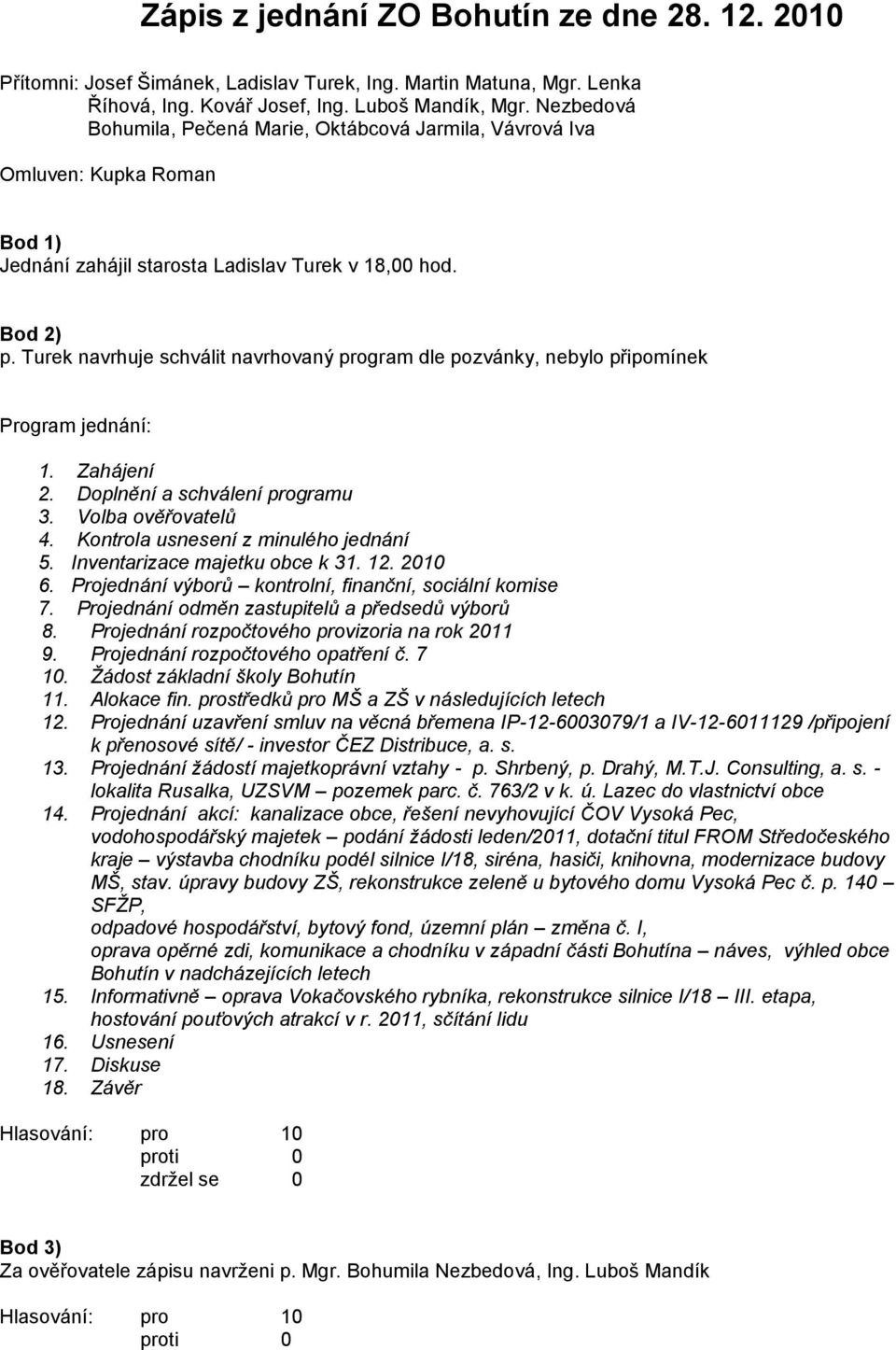 Turek navrhuje schválit navrhovaný program dle pozvánky, nebylo připomínek Program jednání: 1. Zahájení 2. Doplnění a schválení programu 3. Volba ověřovatelů 4. Kontrola usnesení z minulého jednání 5.