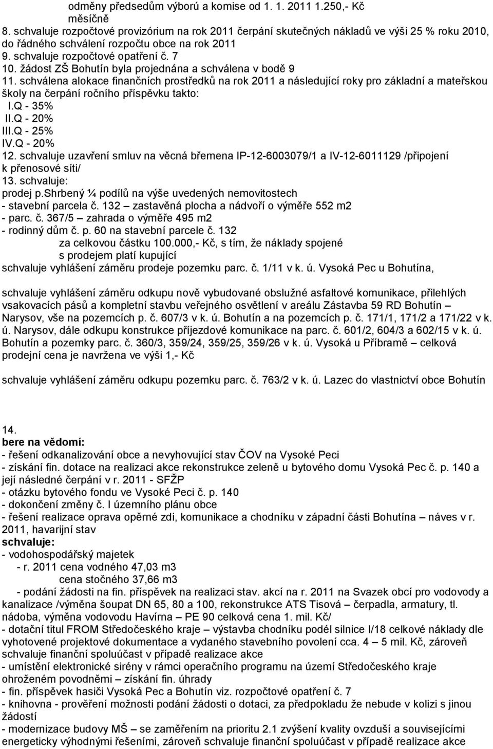 žádost ZŠ Bohutín byla projednána a schválena v bodě 9 11. schválena alokace finančních prostředků na rok 2011 a následující roky pro základní a mateřskou školy na čerpání ročního příspěvku takto: I.