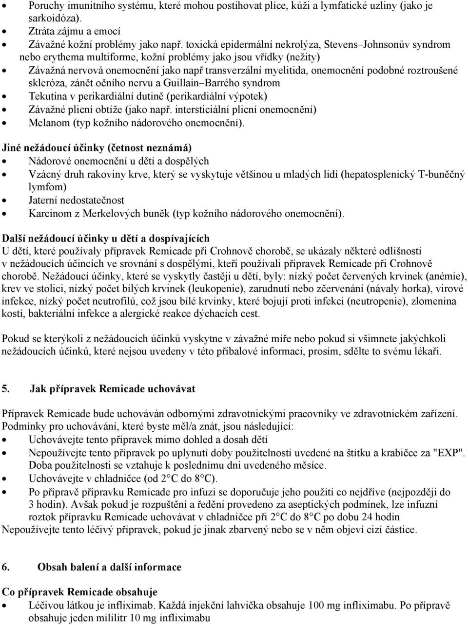 podobné roztroušené skleróza, zánět očního nervu a Guillain Barrého syndrom Tekutina v perikardiální dutině (perikardiální výpotek) Závažné plicní obtíže (jako např.