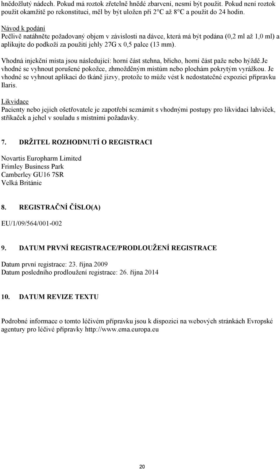 Vhodná injekční místa jsou následující: horní část stehna, břicho, horní část paže nebo hýždě.je vhodné se vyhnout porušené pokožce, zhmožděným místům nebo plochám pokrytým vyrážkou.