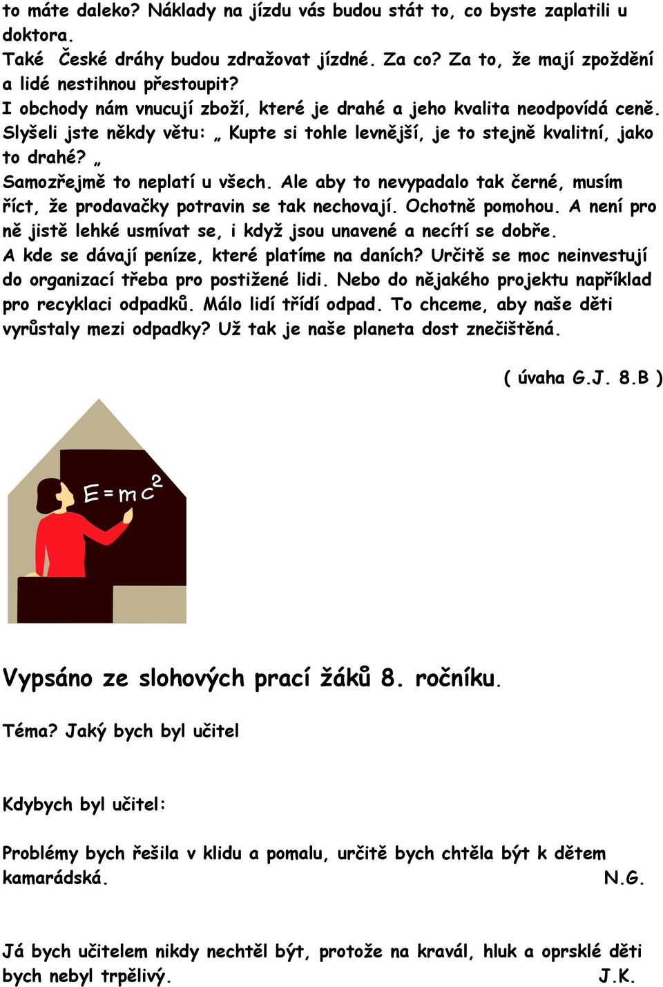 Ale aby to nevypadalo tak černé, musím říct, že prodavačky potravin se tak nechovají. Ochotně pomohou. A není pro ně jistě lehké usmívat se, i když jsou unavené a necítí se dobře.