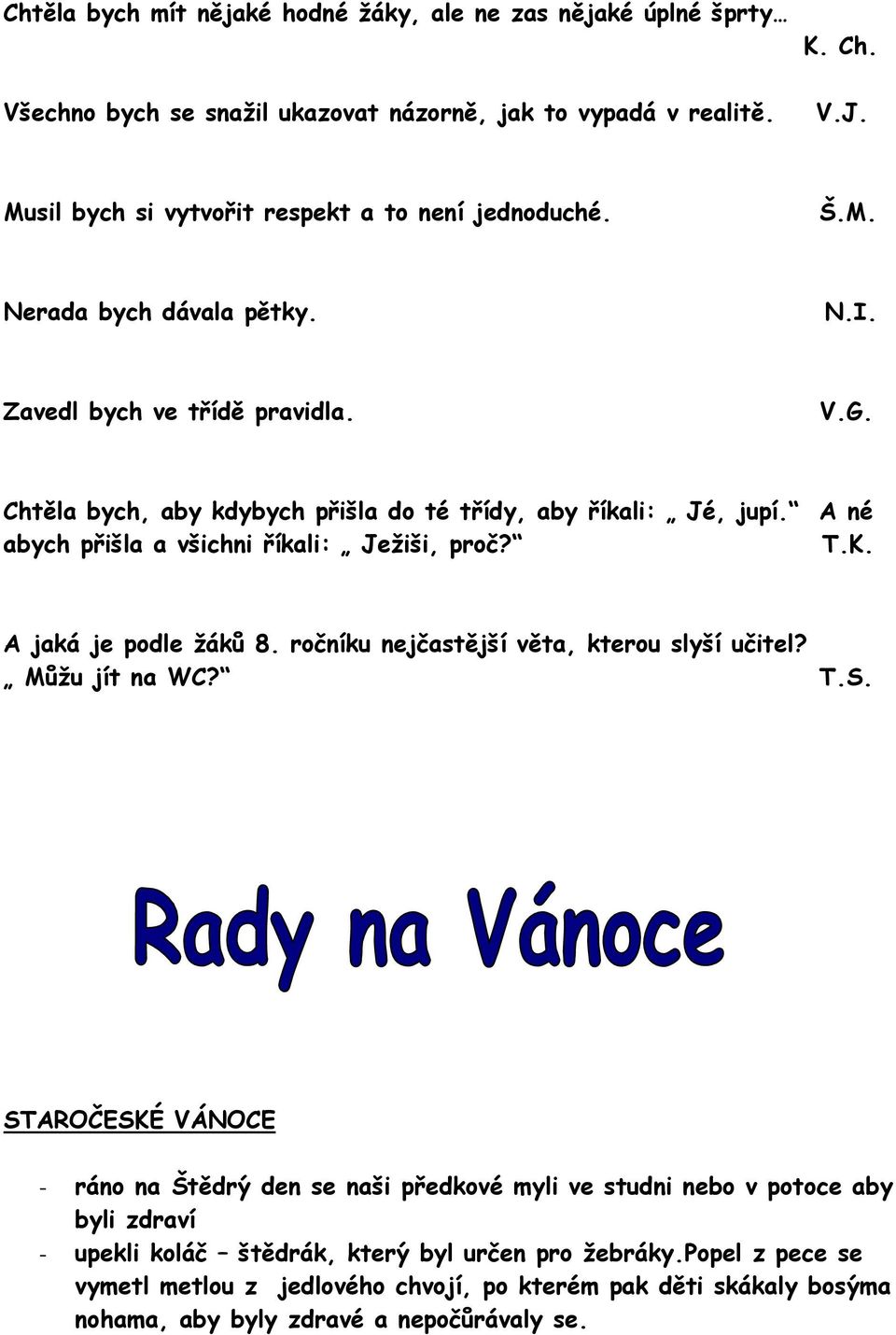 A né abych přišla a všichni říkali: Ježiši, proč? T.K. A jaká je podle žáků 8. ročníku nejčastější věta, kterou slyší učitel? Můžu jít na WC? T.S.