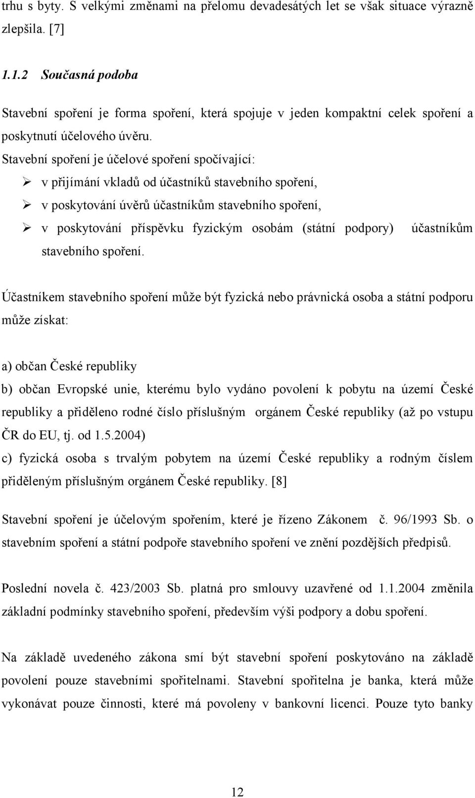 Stavební spoření je účelové spoření spočívající: v přijímání vkladů od účastníků stavebního spoření, v poskytování úvěrů účastníkům stavebního spoření, v poskytování příspěvku fyzickým osobám (státní