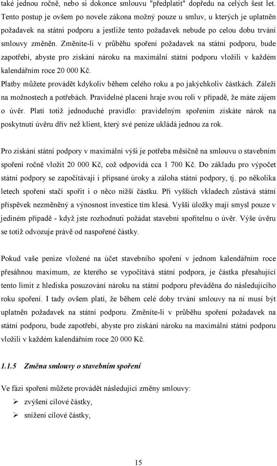 Změníte-li v průběhu spoření požadavek na státní podporu, bude zapotřebí, abyste pro získání nároku na maximální státní podporu vložili v každém kalendářním roce 20 000 Kč.