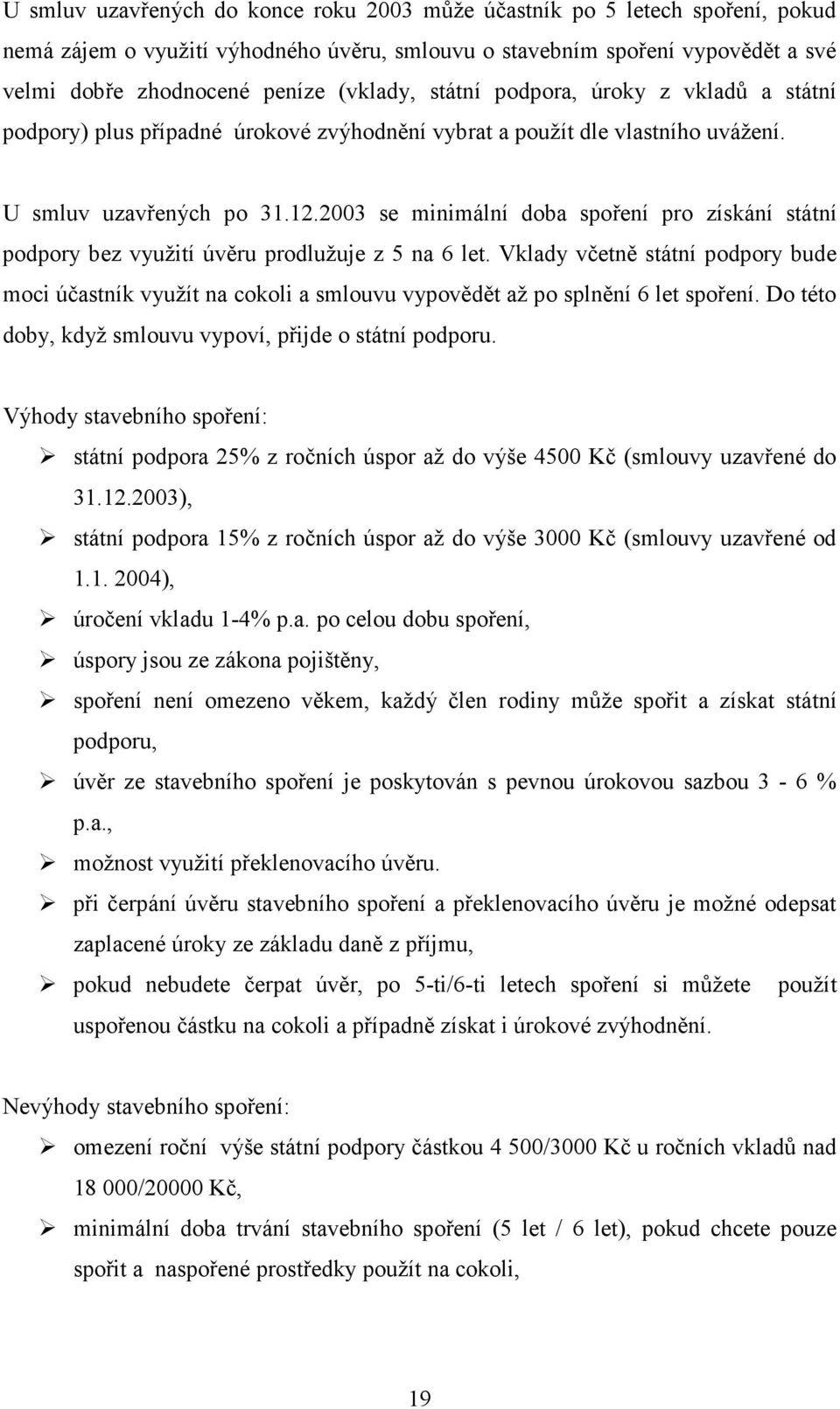 2003 se minimální doba spoření pro získání státní podpory bez využití úvěru prodlužuje z 5 na 6 let.