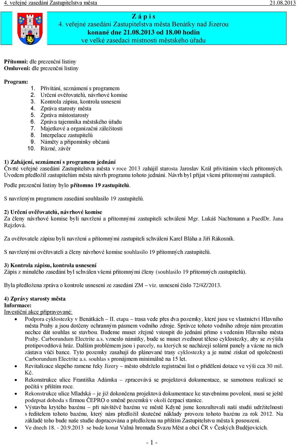 Určení ověřovatelů, návrhové komise 3. Kontrola zápisu, kontrola usnesení 4. Zpráva starosty města 5. Zpráva místostarosty 6. Zpráva tajemníka městského úřadu 7. Majetkové a organizační záležitosti 8.