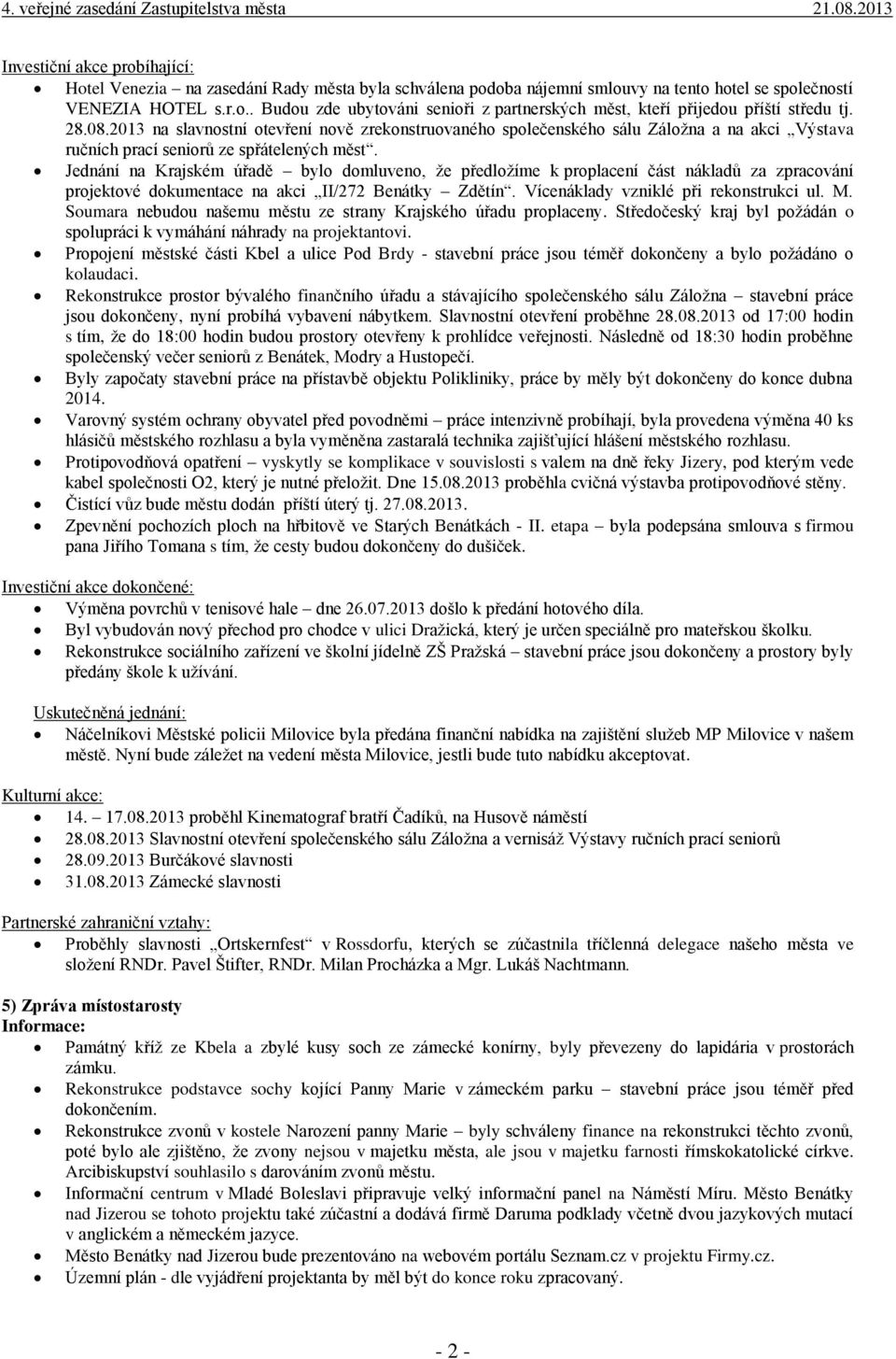 Jednání na Krajském úřadě bylo domluveno, že předložíme k proplacení část nákladů za zpracování projektové dokumentace na akci II/272 Benátky Zdětín. Vícenáklady vzniklé při rekonstrukci ul. M.