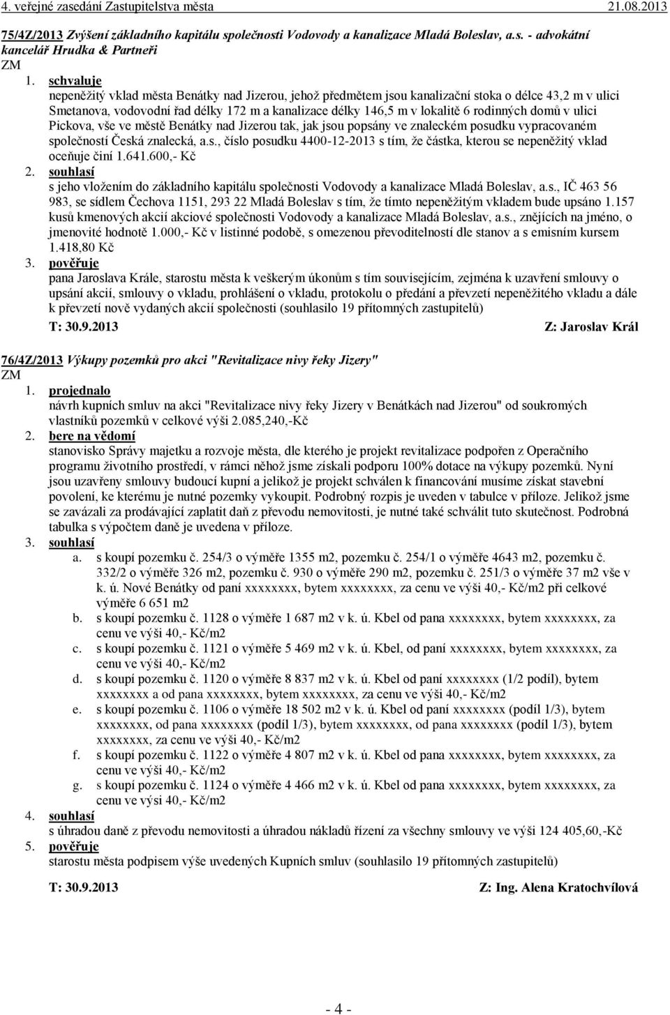 rodinných domů v ulici Pickova, vše ve městě Benátky nad Jizerou tak, jak jsou popsány ve znaleckém posudku vypracovaném společností Česká znalecká, a.s., číslo posudku 4400-12-2013 s tím, že částka, kterou se nepeněžitý vklad oceňuje činí 1.