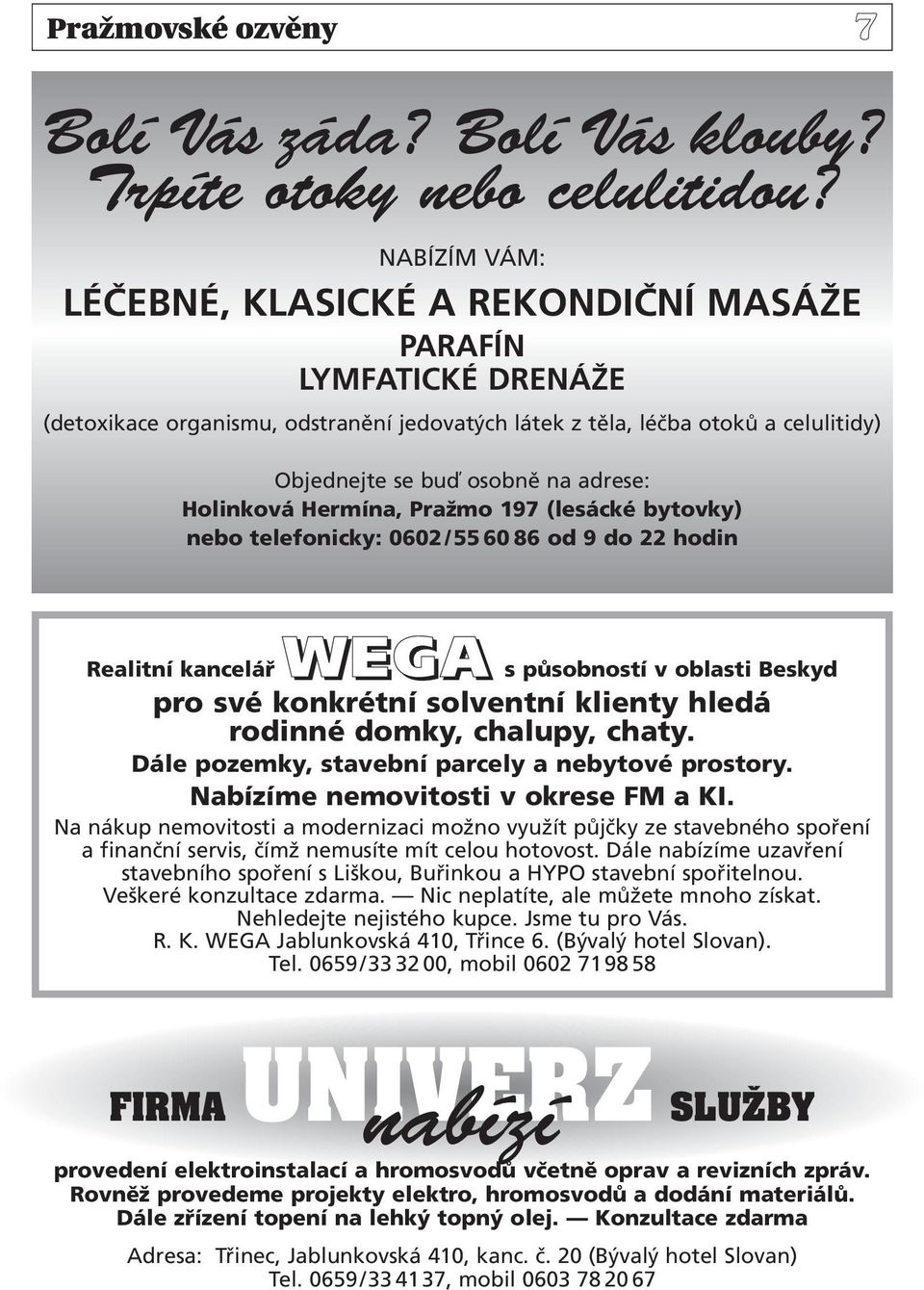 Holinková Hermína, Pražmo 197 (lesácké bytovky) nebo telefonicky: 0602/55 60 86 od 9 do 22 hodin Realitní kancelář WEGA s působností v oblasti Beskyd pro své konkrétní solventní klienty hledá rodinné