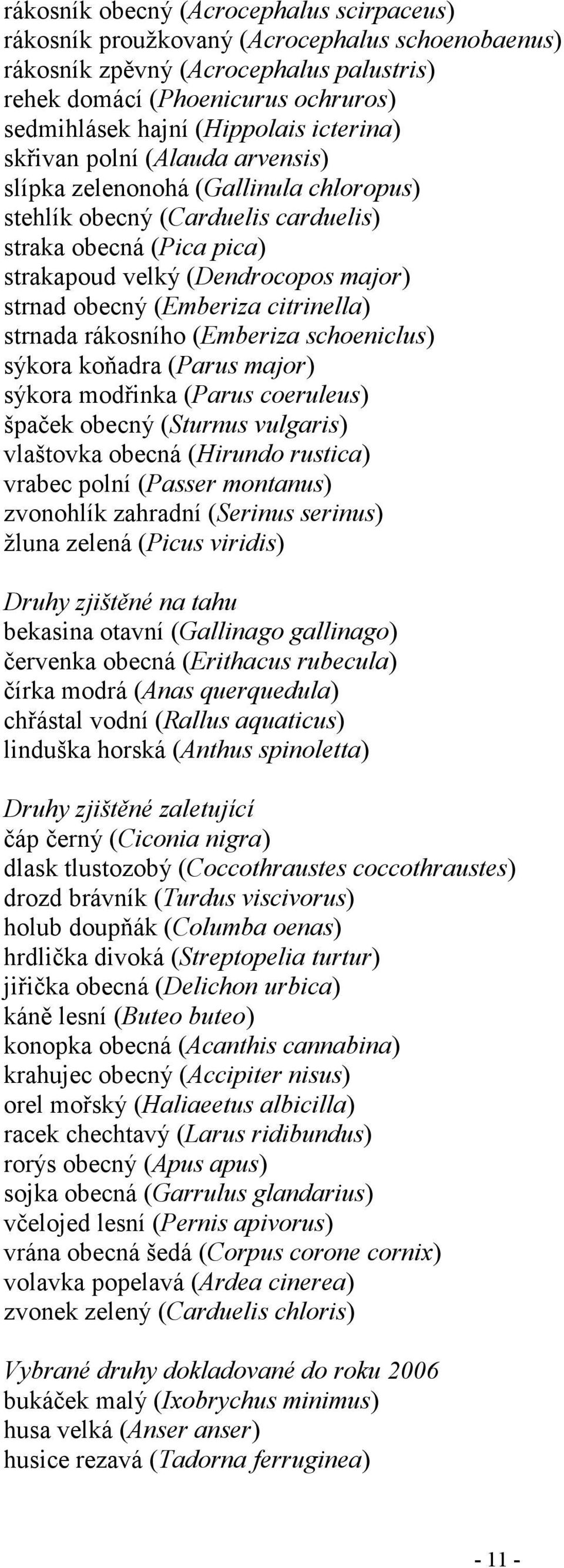 (Emberiza citrinella) strnada rákosního (Emberiza schoeniclus) sýkora koňadra (Parus major) sýkora modřinka (Parus coeruleus) špaček obecný (Sturnus vulgaris) vlaštovka obecná (Hirundo rustica)