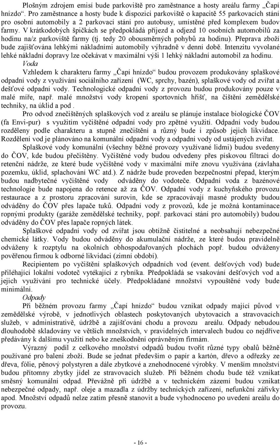 V krátkodobých špičkách se předpokládá příjezd a odjezd 10 osobních automobilů za hodinu na/z parkoviště farmy (tj. tedy 20 obousměrných pohybů za hodinu).