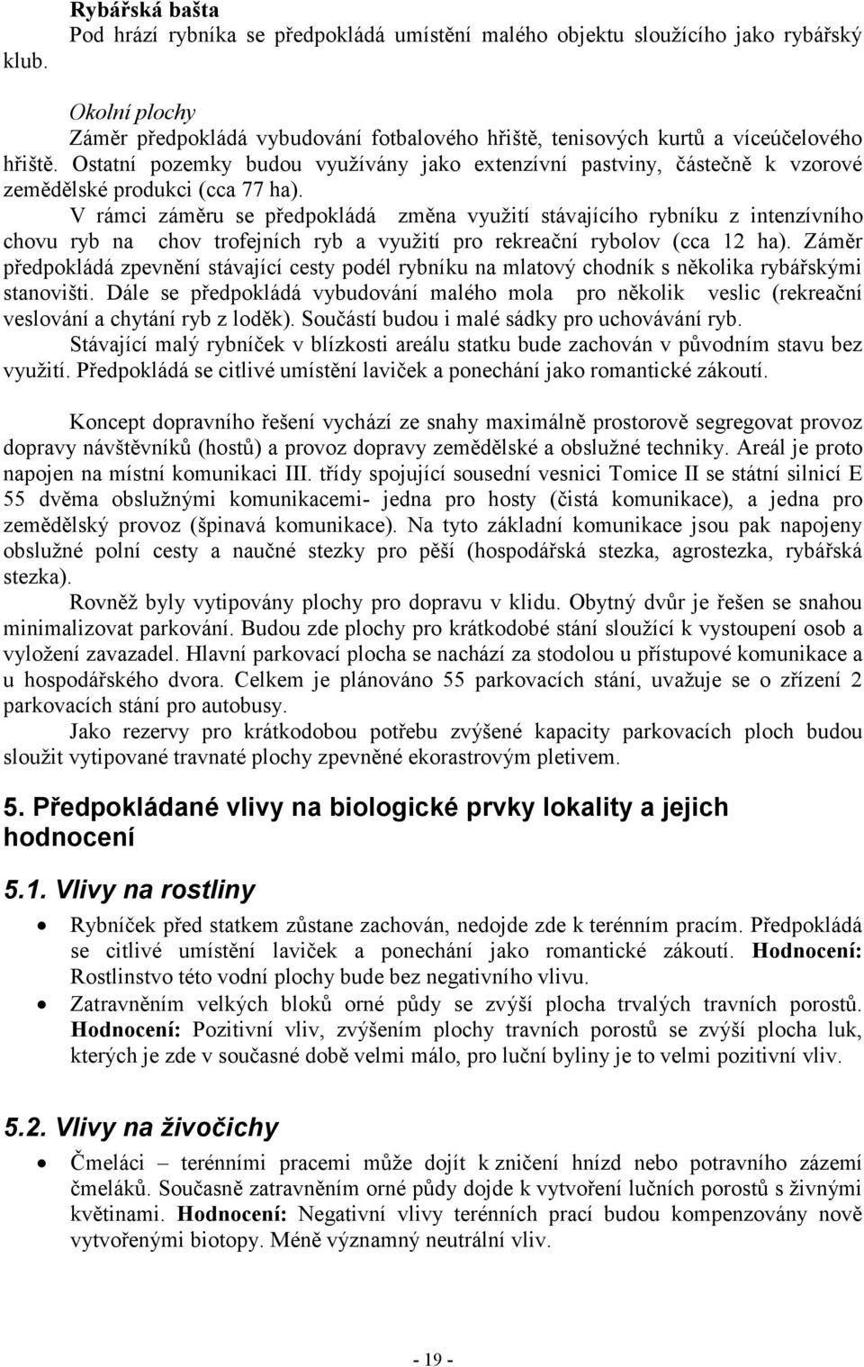 V rámci záměru se předpokládá změna využití stávajícího rybníku z intenzívního chovu ryb na chov trofejních ryb a využití pro rekreační rybolov (cca 12 ha).