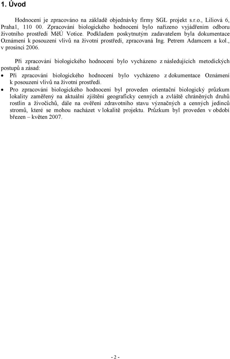 Podkladem poskytnutým zadavatelem byla dokumentace Oznámení k posouzení vlivů na životní prostředí, zpracovaná Ing. Petrem Adamcem a kol., v prosinci 2006.