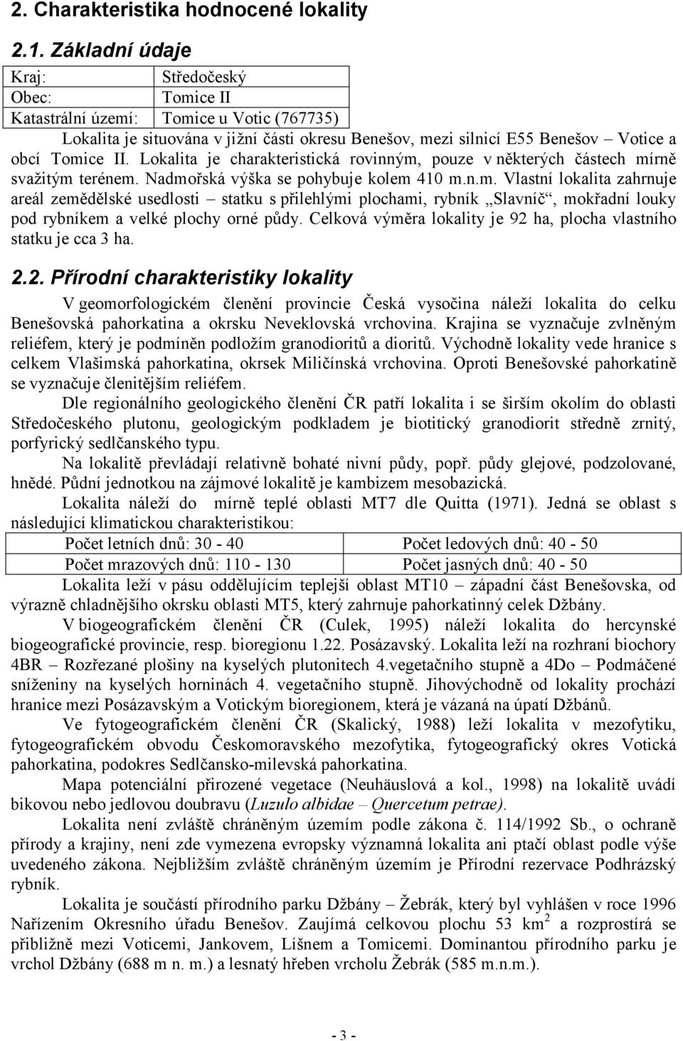 Lokalita je charakteristická rovinným, pouze v některých částech mírně svažitým terénem. Nadmořská výška se pohybuje kolem 410 m.n.m. Vlastní lokalita zahrnuje areál zemědělské usedlosti statku s přilehlými plochami, rybník Slavníč, mokřadní louky pod rybníkem a velké plochy orné půdy.