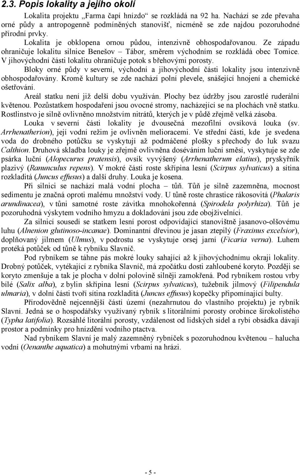 Ze západu ohraničuje lokalitu silnice Benešov Tábor, směrem východním se rozkládá obec Tomice. V jihovýchodní části lokalitu ohraničuje potok s břehovými porosty.