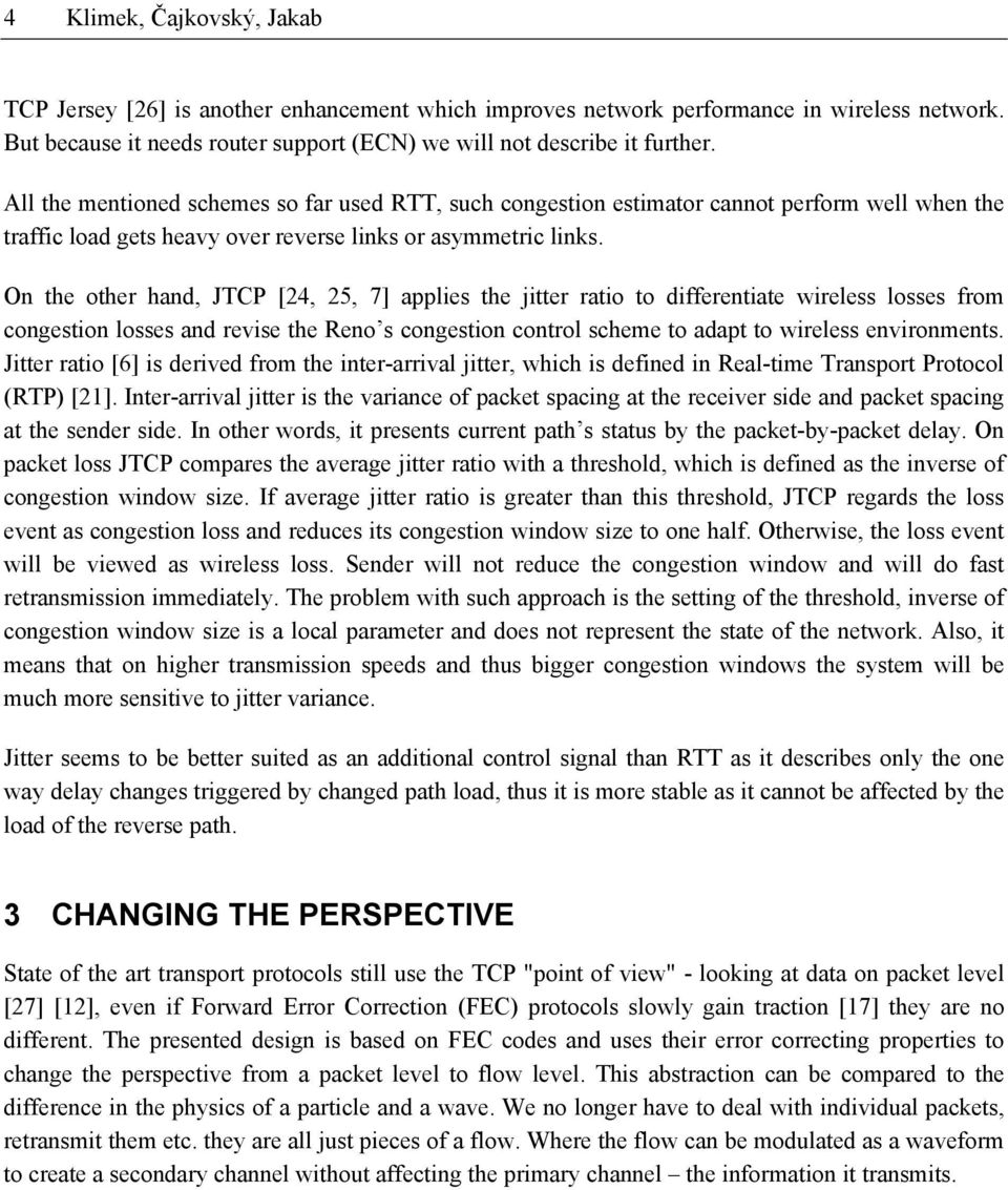 On the other hand, JTCP [24, 25, 7] applies the jitter ratio to differentiate wireless losses from congestion losses and revise the Reno s congestion control scheme to adapt to wireless environments.