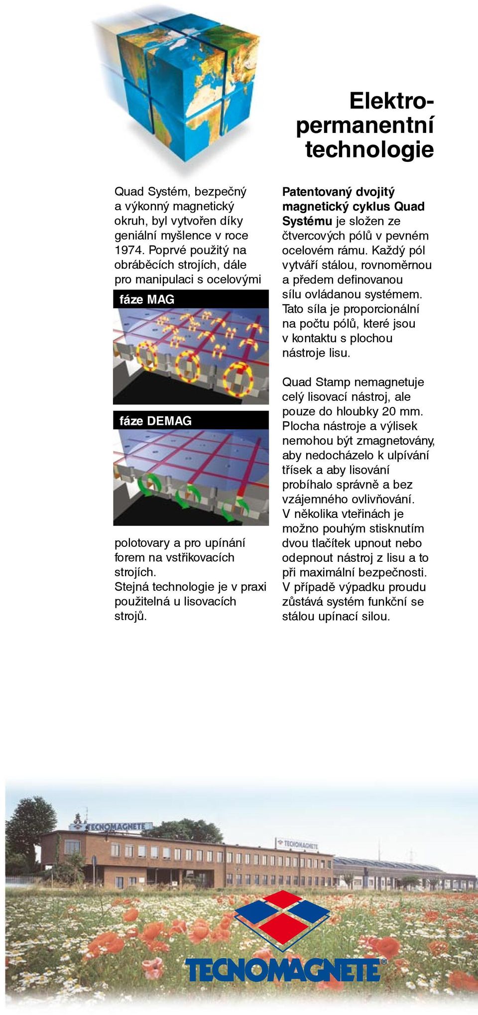 Stejná technologie je v praxi použitelná u lisovacích strojů. Patentovaný dvojitý magnetický cyklus Quad Systému je složen ze čtvercových pólů v pevném ocelovém rámu.