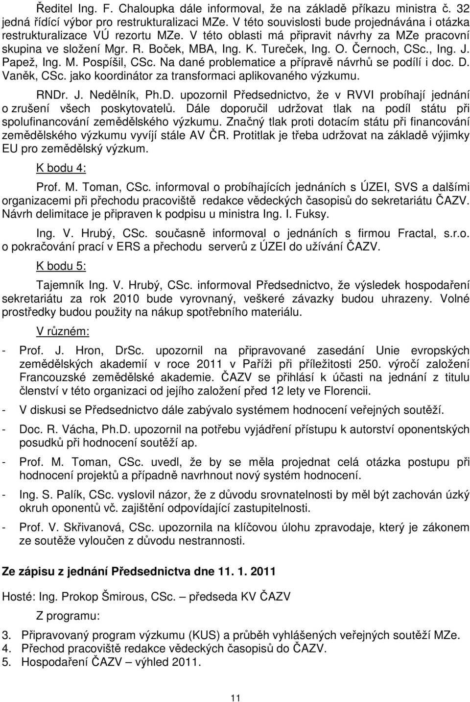 Černoch, CSc., Ing. J. Papež, Ing. M. Pospíšil, CSc. Na dané problematice a přípravě návrhů se podílí i doc. D. Vaněk, CSc. jako koordinátor za transformaci aplikovaného výzkumu. RNDr. J. Nedělník, Ph.