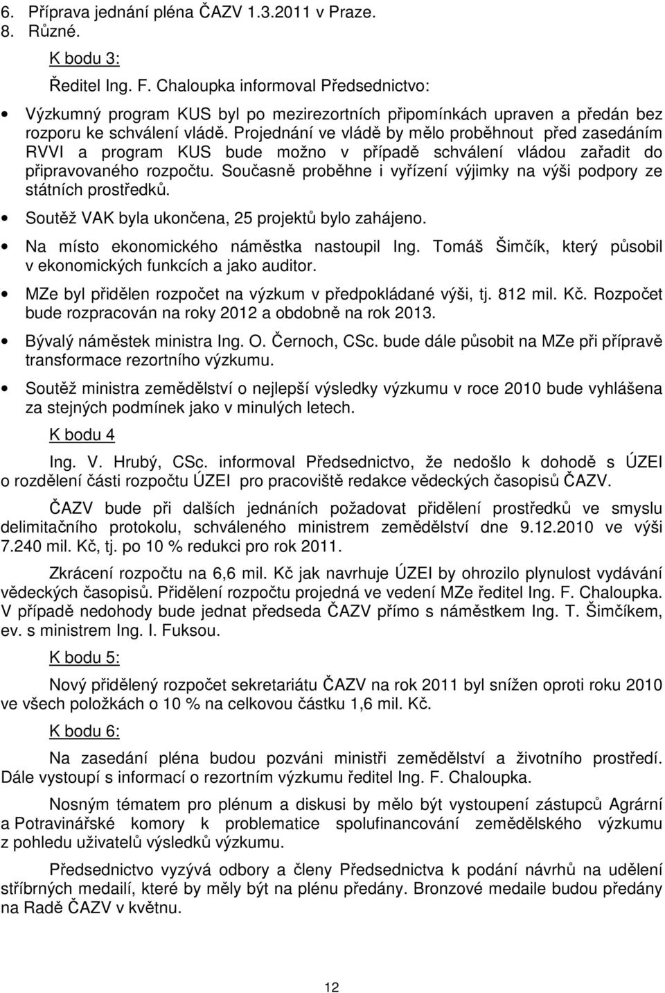 Projednání ve vládě by mělo proběhnout před zasedáním RVVI a program KUS bude možno v případě schválení vládou zařadit do připravovaného rozpočtu.