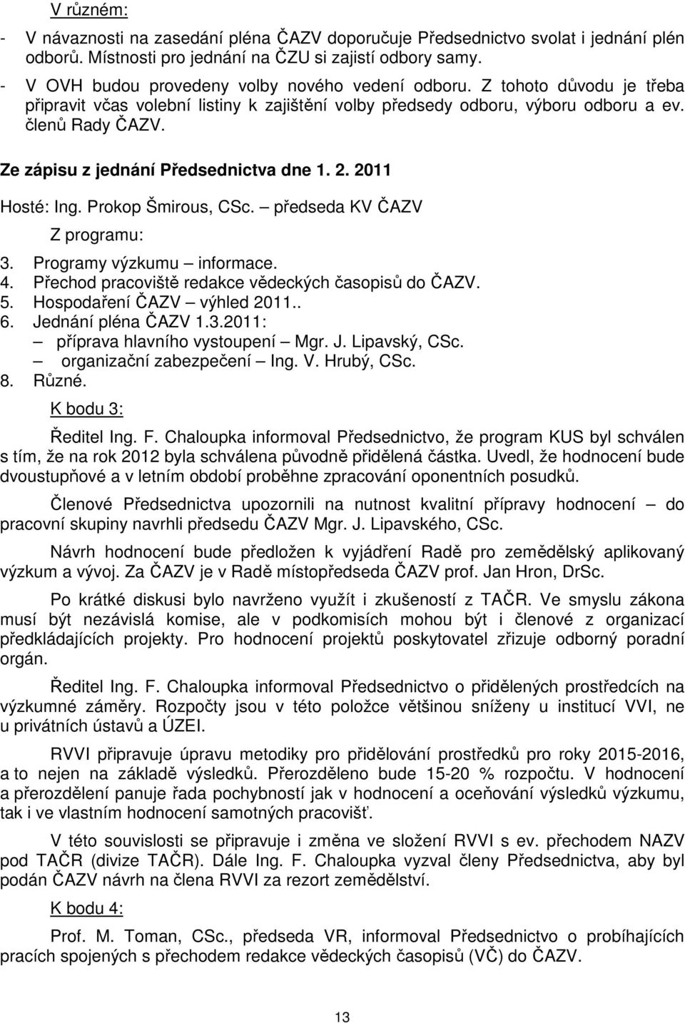 Ze zápisu z jednání Předsednictva dne 1. 2. 2011 Hosté: Ing. Prokop Šmirous, CSc. předseda KV ČAZV Z programu: 3. Programy výzkumu informace. 4. Přechod pracoviště redakce vědeckých časopisů do ČAZV.