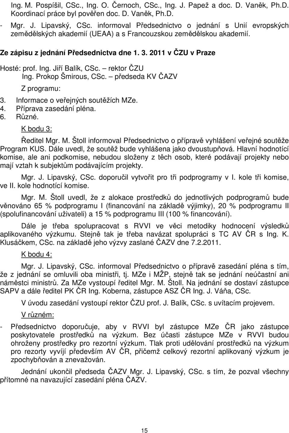 Ing. Jiří Balík, CSc. rektor ČZU Ing. Prokop Šmirous, CSc. předseda KV ČAZV Z programu: 3. Informace o veřejných soutěžích MZ