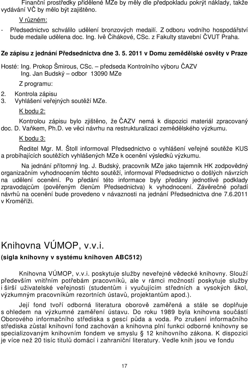 2011 v Domu zemědělské osvěty v Praze Hosté: Ing. Prokop Šmirous, CSc. předseda Kontrolního výboru ČAZV Ing. Jan Budský odbor 13090 MZe Z programu: 2. Kontrola zápisu 3.