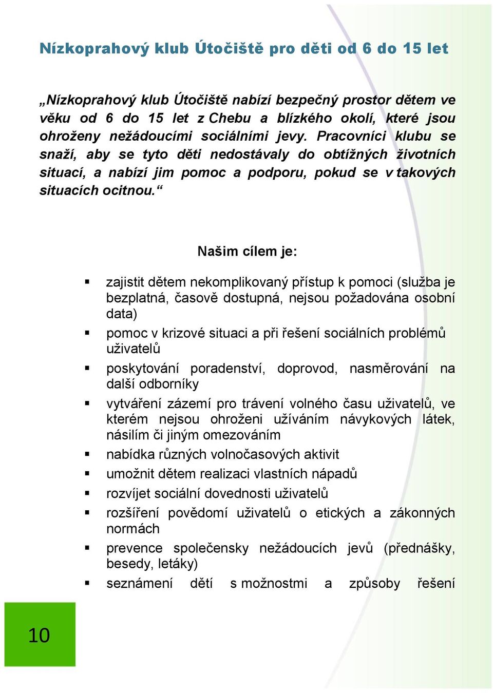 Našim cílem je: zajistit dětem nekomplikovaný přístup k pomoci (služba je bezplatná, časově dostupná, nejsou požadována osobní data) pomoc v krizové situaci a při řešení sociálních problémů uživatelů