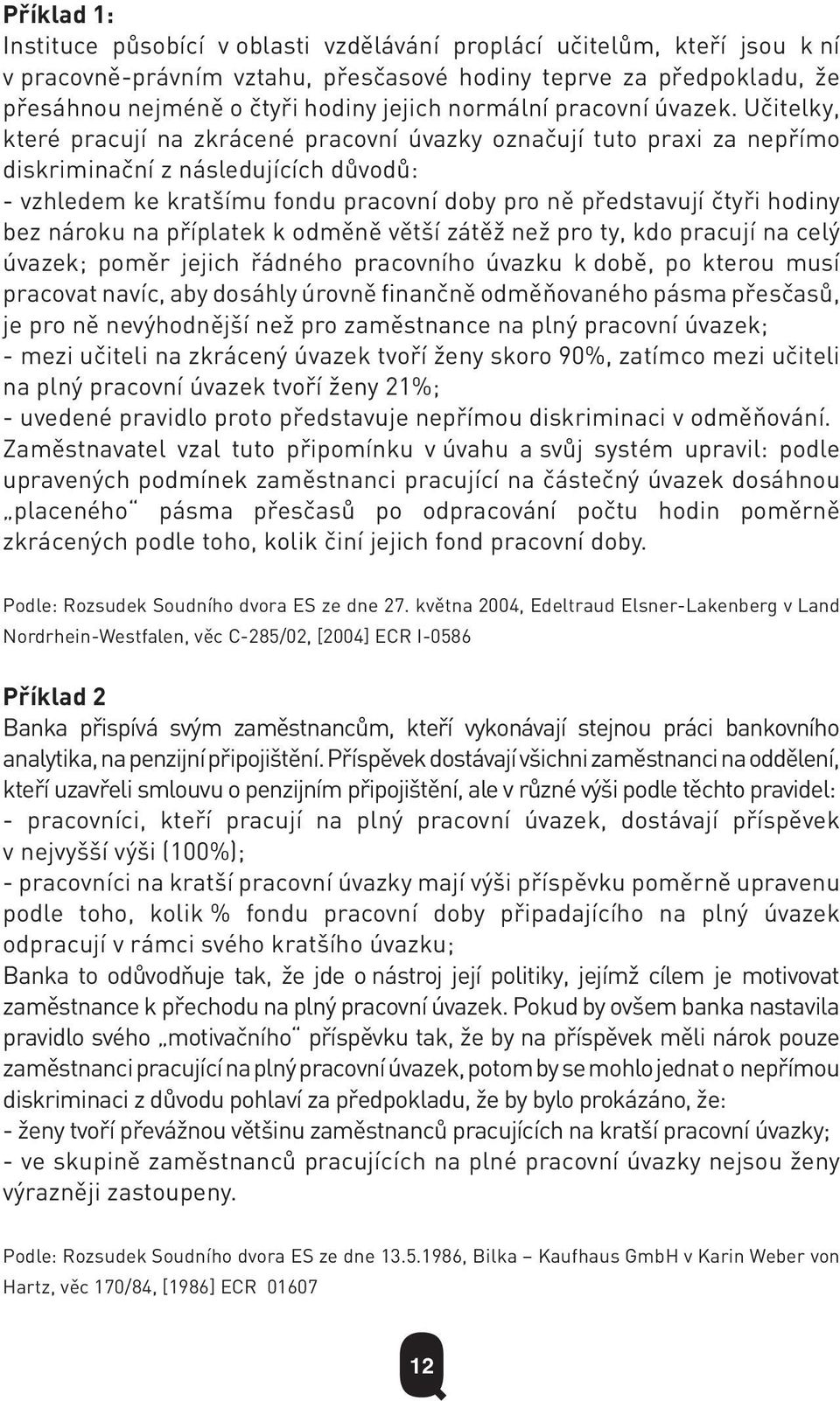 Učitelky, které pracují na zkrácené pracovní úvazky označují tuto praxi za nepřímo diskriminační z následujících důvodů: - vzhledem ke kratšímu fondu pracovní doby pro ně představují čtyři hodiny bez