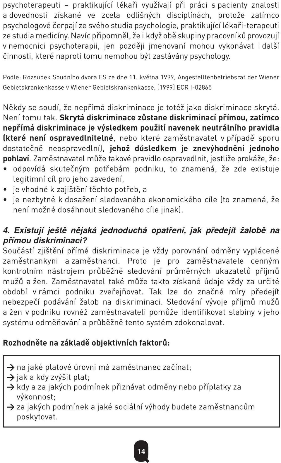 Navíc připomněl, že i když obě skupiny pracovníků provozují v nemocnici psychoterapii, jen později jmenovaní mohou vykonávat i další činnosti, které naproti tomu nemohou být zastávány psychology.