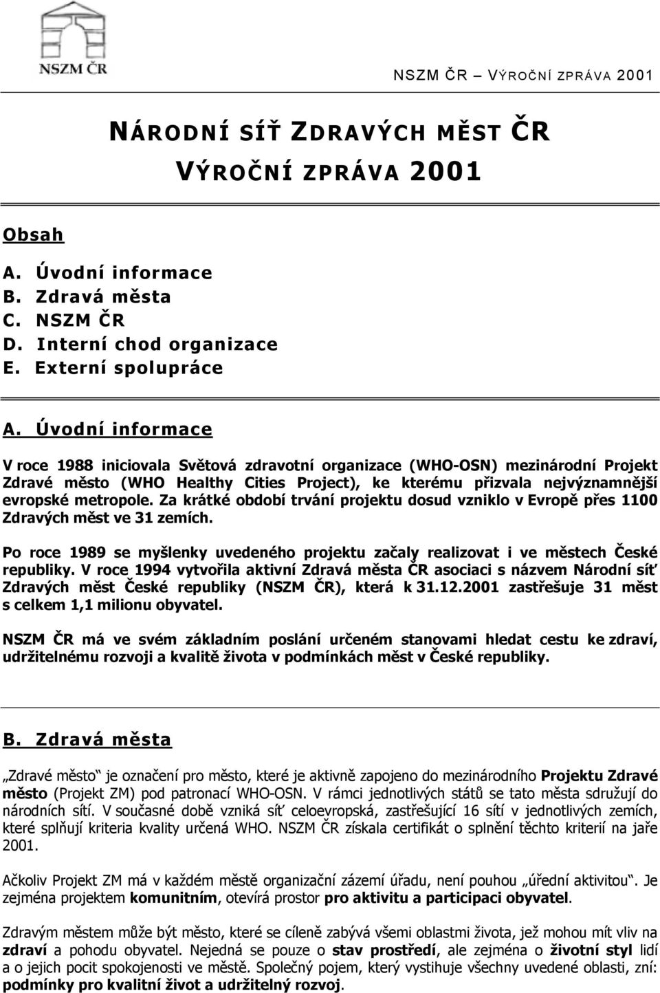 Za krátké období trvání projektu dosud vzniklo v Evropě přes 1100 Zdravých měst ve 31 zemích. Po roce 1989 se myšlenky uvedeného projektu začaly realizovat i ve městech České republiky.