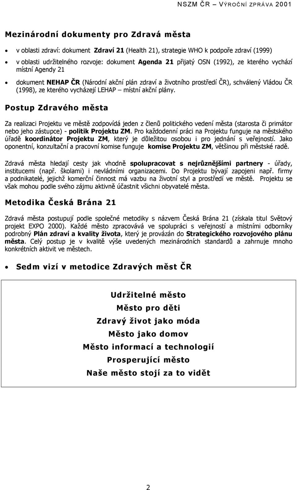 Postup Zdravého města Za realizaci Projektu ve městě zodpovídá jeden z členů politického vedení města (starosta či primátor nebo jeho zástupce) - politik Projektu ZM.