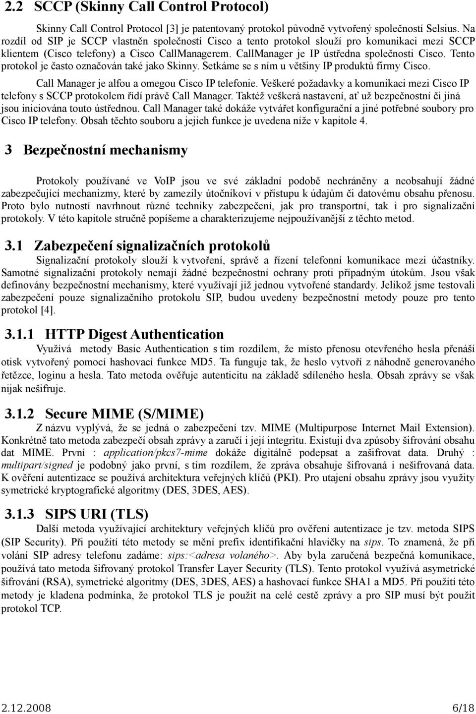 Tento protokol je často označován také jako Skinny. Setkáme se s ním u většiny IP produktů firmy Cisco. Call Manager je alfou a omegou Cisco IP telefonie.