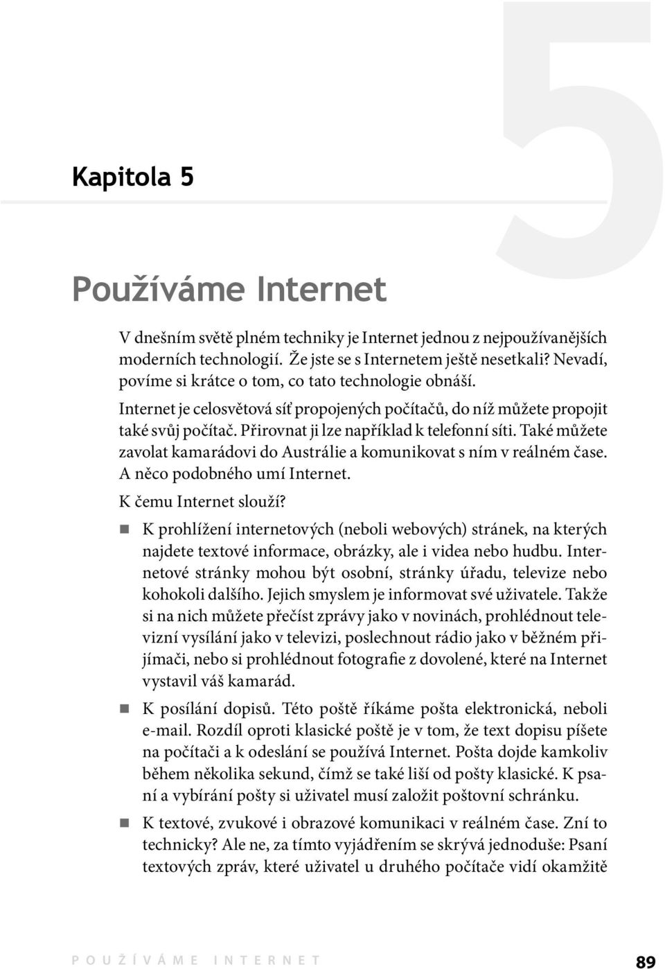 Také můžete zavolat kamarádovi do Austrálie a komunikovat s ním v reálném čase. A něco podobného umí Internet. K čemu Internet slouží?