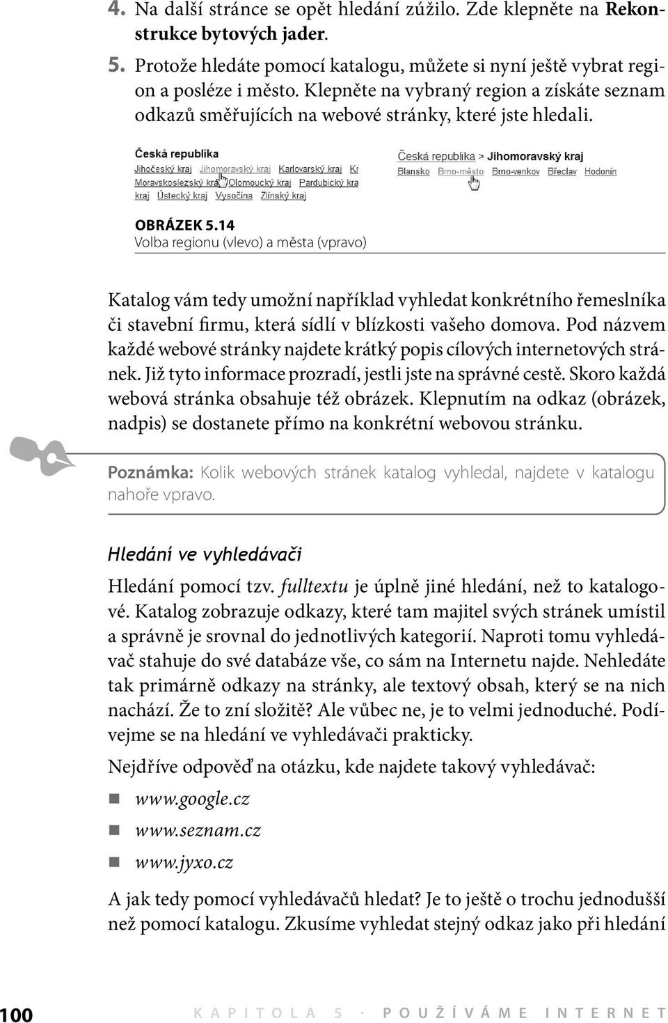 14 Volba regionu (vlevo) a města (vpravo) Katalog vám tedy umožní například vyhledat konkrétního řemeslníka či stavební firmu, která sídlí v blízkosti vašeho domova.