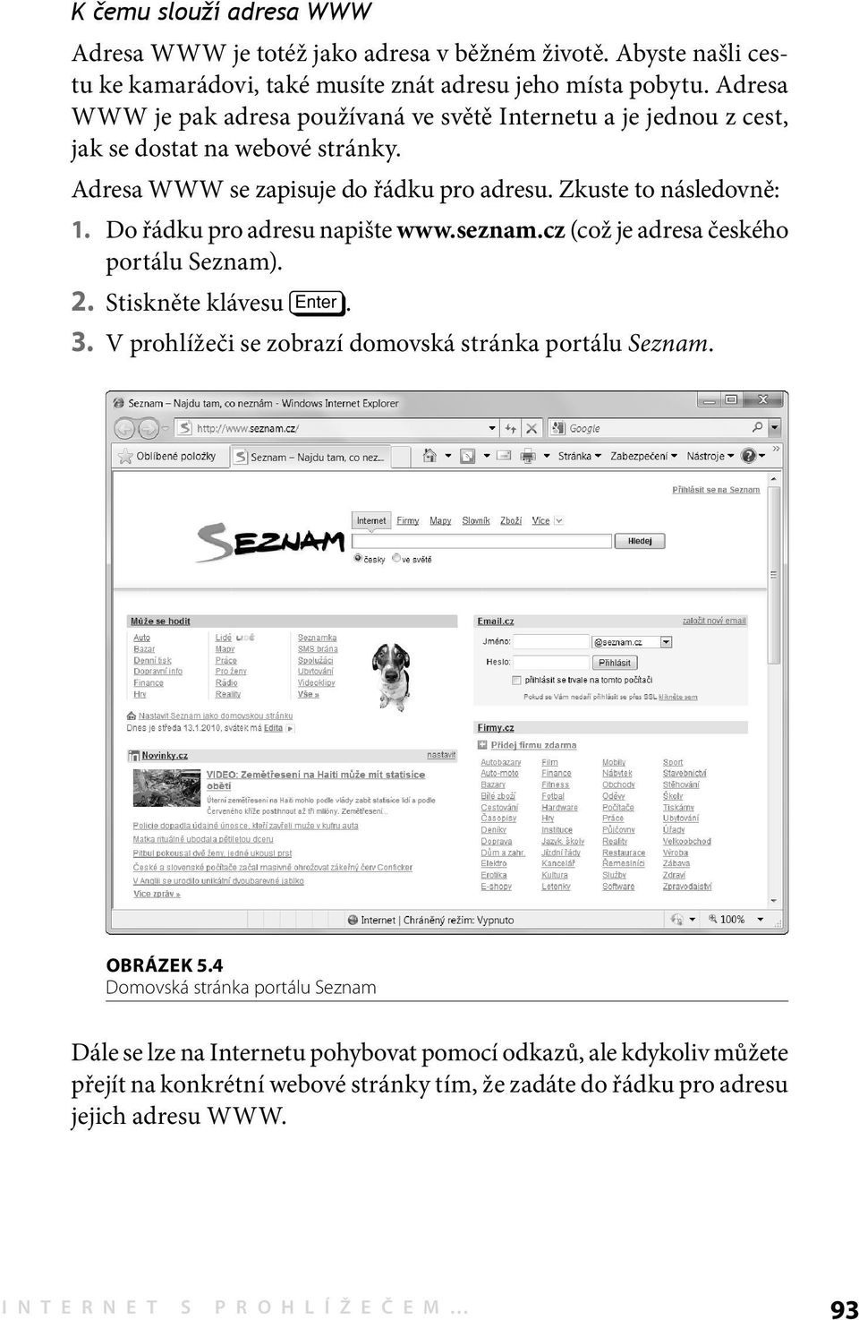 Do řádku pro adresu napište www.seznam.cz (což je adresa českého portálu Seznam). 2. Stiskněte klávesu e. 3. V prohlížeči se zobrazí domovská stránka portálu Seznam. OBRÁZEK 5.